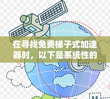 在寻找免费梯子式加速器时，以下是系统性的建议，帮助你找到一个可靠且安全的选择