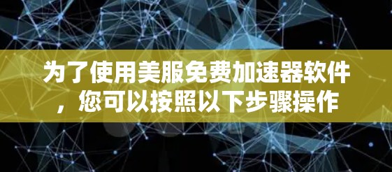 为了使用美服免费加速器软件，您可以按照以下步骤操作