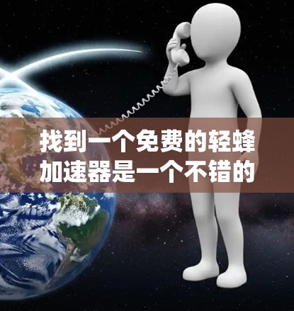 找到一个免费的轻蜂加速器是一个不错的选择,可以帮助你提升电脑性能,解决加速问题。以下是一个系统的步骤,帮助你找到适合的加速器