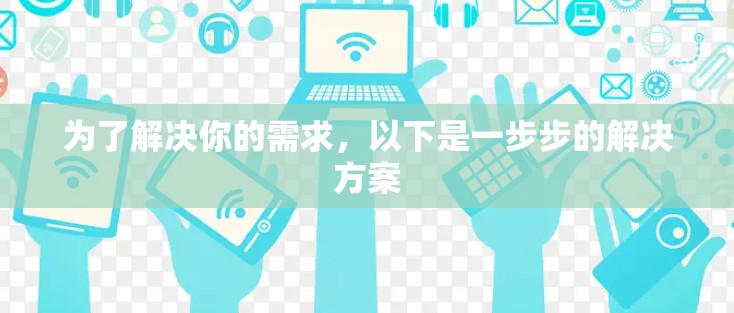 为了解决你的需求,以下是一步步的解决方案 为了解决你的需求,以下是一步步的解决方案