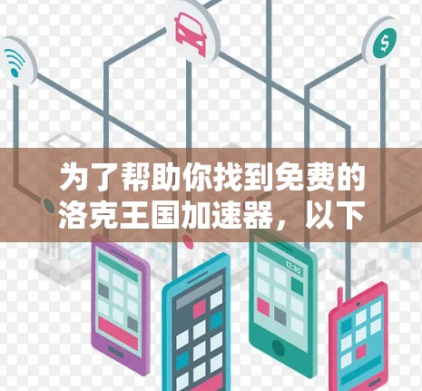 为了帮助你找到免费的洛克王国加速器,以下是一些推荐的工具和资源