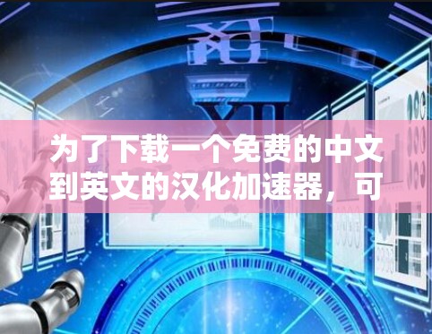 为了下载一个免费的中文到英文的汉化加速器,可以按照以下步骤进行