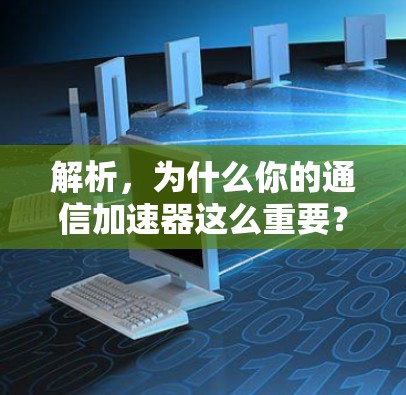 解析,为什么你的通信加速器这么重要?