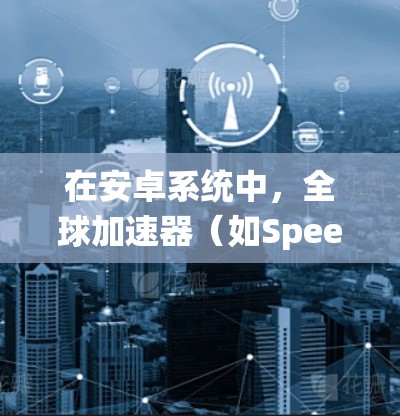 在安卓系统中，全球加速器（如SpeedBuddy、AEIOU、Netly等）通常默认支持付费使用，但也有免费版的选项。以下是一些免费的全球加速器推荐