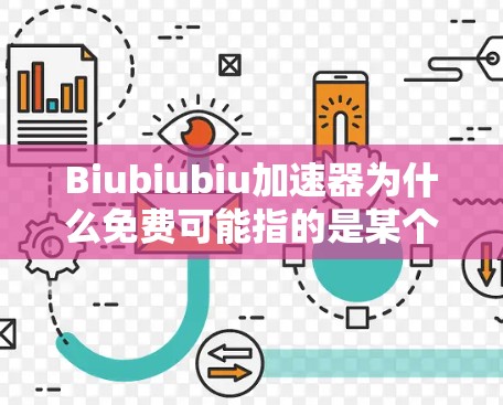 Biubiubiu加速器为什么免费可能指的是某个特定的加速器或软件套餐,其价格为免费。然而,虽然该加速器免费,但可能存在以下原因