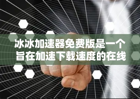 冰冰加速器免费版是一个旨在加速下载速度的在线工具,适用于处理多种文件格式,如MP3、WAV、AVI、AVX等。以下是其主要功能和使用步骤的详细说明