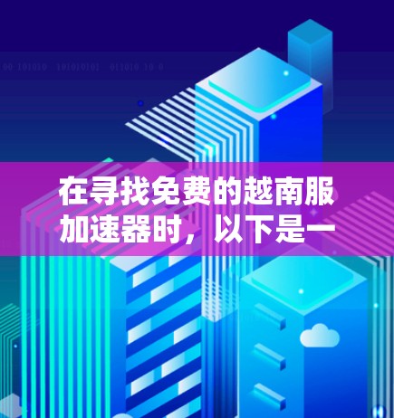 在寻找免费的越南服加速器时,以下是一些推荐,考虑用户需求和网络环境