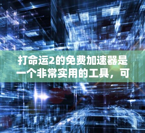 打命运2的免费加速器是一个非常实用的工具,可以帮助玩家更快地完成游戏,同时提供一些额外的资源或功能。以下是一些详细的信息和建议
