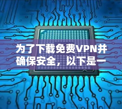 为了下载免费VPN并确保安全，以下是一步步的建议