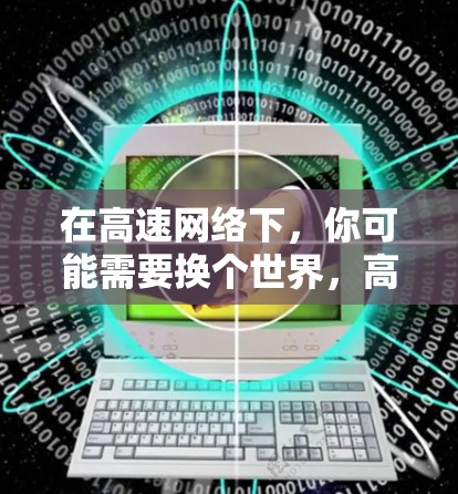 在高速网络下,你可能需要换个世界,高速VPN的奥秘与挑战
