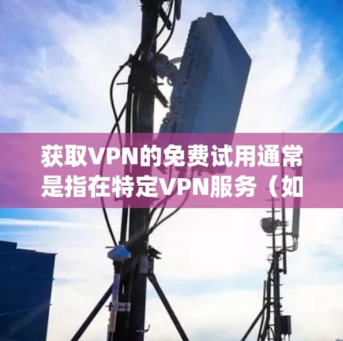 获取VPN的免费试用通常是指在特定VPN服务(如 fastlane、Cves、Qingdian 等)上注册并使用一段时间。以下是获取免费试用的步骤