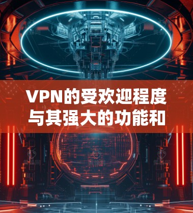 VPN的受欢迎程度与其强大的功能和便利性密切相关,但也伴随着一些安全风险和用户需谨慎使用的潜在问题。以下是关于VPN的详细分析和建议