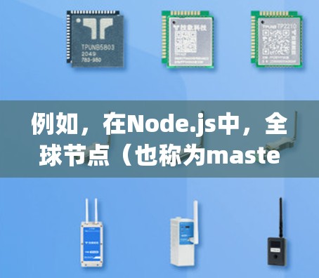 例如,在Node.js中,全球节点(也称为master或main节点)负责管理整个Node.js应用,负责协调各个本地节点之间的通信,确保分布式系统的可靠性和一致性