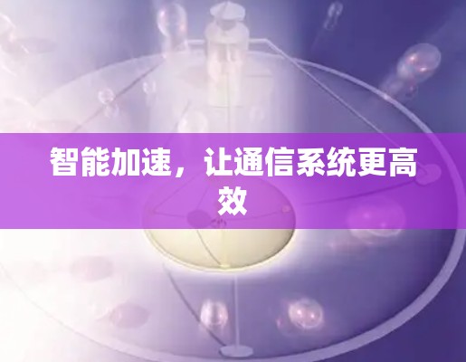 智能加速,让通信系统更高效