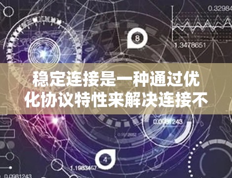 稳定连接是一种通过优化协议特性来解决连接不稳定问题的技术,旨在确保数据传输的可靠性和效率。以下是稳定连接的关键点和实现方法的详细解释