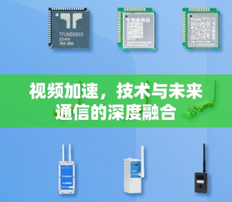 视频加速,技术与未来通信的深度融合