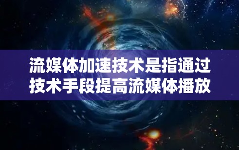流媒体加速技术是指通过技术手段提高流媒体播放体验的方法,通常包括多线程加速、多设备协同以及人工智能优化等。以下是关于流媒体加速的详细介绍