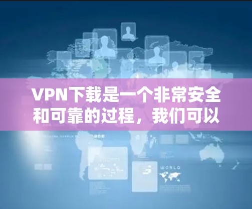 VPN下载是一个非常安全和可靠的过程,我们可以提供多种方法和步骤来帮助您轻松下载VPN资源。以下是一些常见的下载方式和步骤