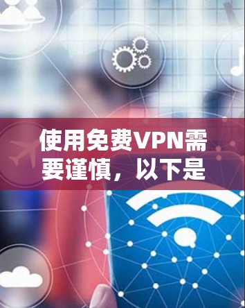 使用免费VPN需要谨慎,以下是一个清晰、有条理的步骤指南,帮助你顺利完成VPN使用