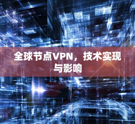 全球节点VPN，技术实现与影响