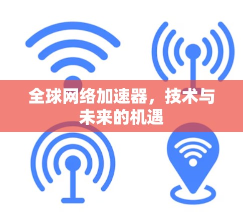 全球网络加速器，技术与未来的机遇