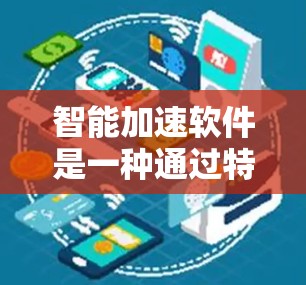 智能加速软件是一种通过特定工具让用户电脑更高效运行的软件，涵盖了多种功能，包括软件加速、文件处理、文档编辑等。以下是对智能加速软件的详细总结