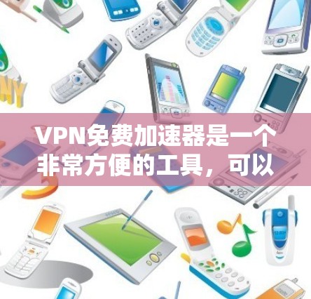 VPN免费加速器是一个非常方便的工具,可以帮助你快速连接到一个安全且可靠的VPN服务。以下是一些推荐的免费VPN加速器,供你选择