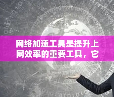 网络加速工具是提升上网效率的重要工具,它们帮助用户减少延迟、节省带宽、节省时间和费用。以下是对网络加速工具的详细分析和推荐