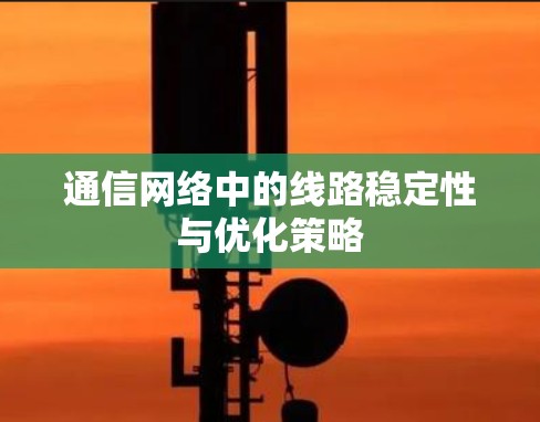 通信网络中的线路稳定性与优化策略