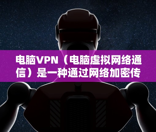 电脑VPN(电脑虚拟网络通信)是一种通过网络加密传输数据的技术,通常用于视频通话、文件传输、社交媒体等。在电脑上运行的VPN通常被称为电脑VPN或在线VPN