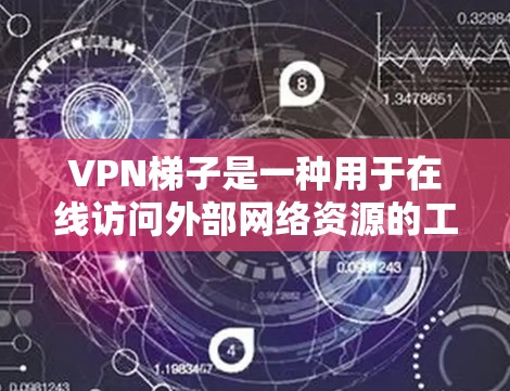 VPN梯子是一种用于在线访问外部网络资源的工具，包括网站、文件和视频等。以下是获取和安装VPN梯子的步骤和使用指南