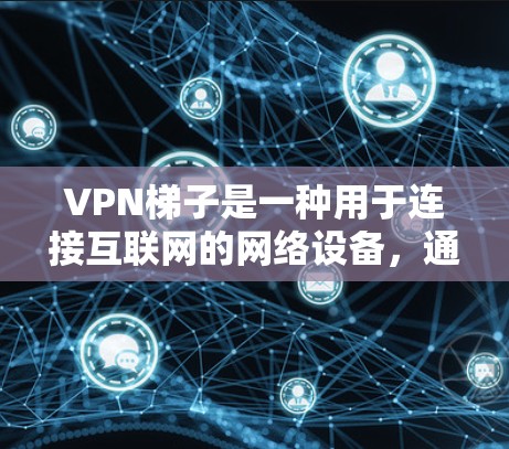 VPN梯子是一种用于连接互联网的网络设备,通常由多个VPN服务器连接到一个主服务器上。以下是几个常见的VPN推荐平台,供您参考