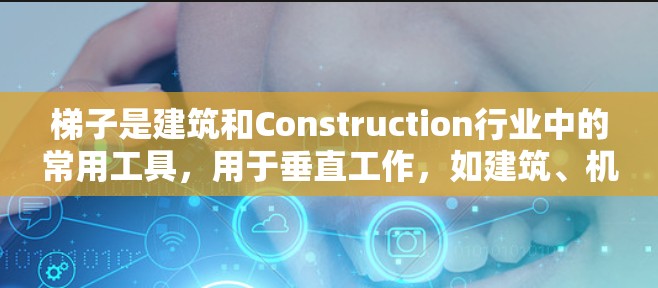 梯子是建筑和Construction行业中的常用工具,用于垂直工作,如建筑、机械和家具等。以下是关于梯子的教程,涵盖基本知识、使用注意事项、实用技巧和维护建议