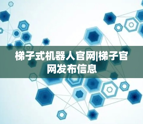梯子式机器人官网|梯子官网发布信息