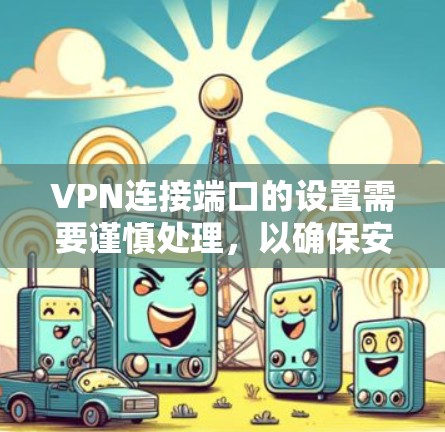 VPN连接端口的设置需要谨慎处理，以确保安全性和稳定性。以下是关于端口设置的常见问题和解决方案