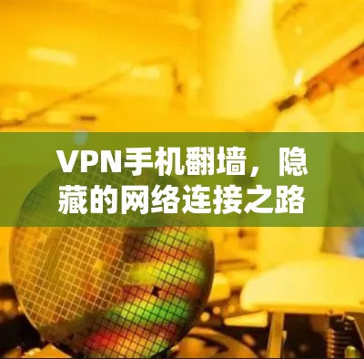 VPN手机翻墙，隐藏的网络连接之路