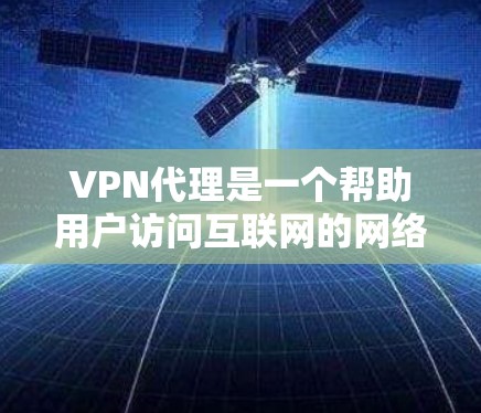 VPN代理是一个帮助用户访问互联网的网络服务，通过代理连接到外部服务器，提供加密的网络连接。以下是一些关于如何使用VPN代理的实用信息和小技巧