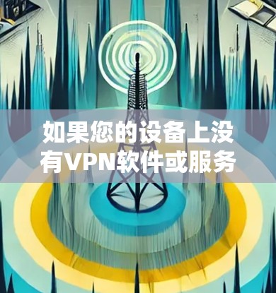如果您的设备上没有VPN软件或服务器,您不需要担心使用VPN的问题。VPN通常用于远程办公、视频通话等需要加密的场景,但如果您没有使用过VPN设备,您无需担心使用它
