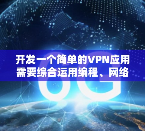 开发一个简单的VPN应用需要综合运用编程、网络技术和安全措施。以下是一个分步指南，帮助你逐步构建一个可靠的应用程序