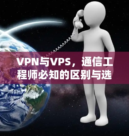 VPN与VPS,通信工程师必知的区别与选择