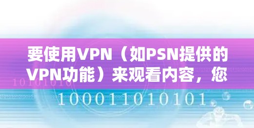 要使用VPN（如PSN提供的VPN功能）来观看内容，您可以按照以下步骤操作