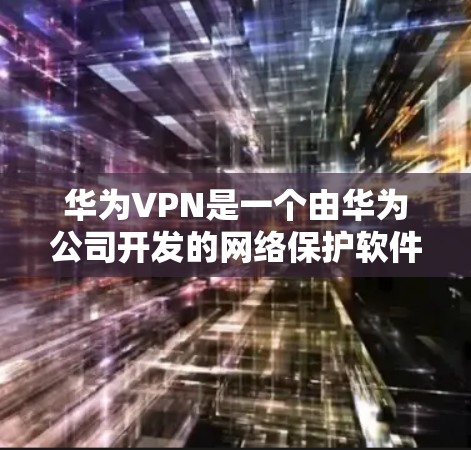 华为VPN是一个由华为公司开发的网络保护软件,旨在保护用户在华为手机上的网络安全。以下是华为VPN的安装和使用步骤