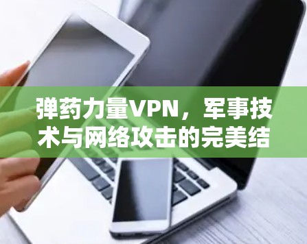弹药力量VPN,军事技术与网络攻击的完美结合