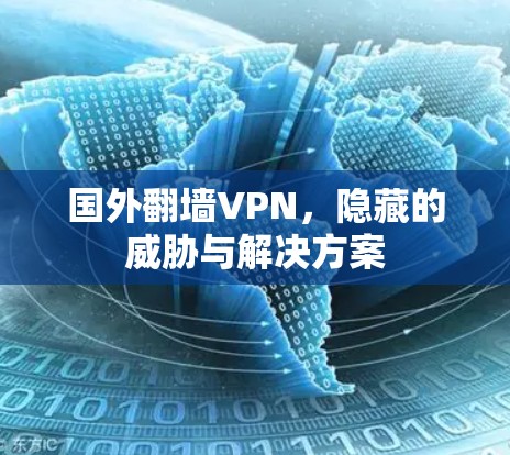 国外翻墙VPN,隐藏的威胁与解决方案