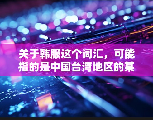 关于韩服这个词汇,可能指的是中国台湾地区的某种 VPN 平台或服务模式。如果指的是某个特定的VPN品牌或服务,建议您确认一下具体指的是哪个品牌或服务。以下是一些可能的 VPN 平台或服务
