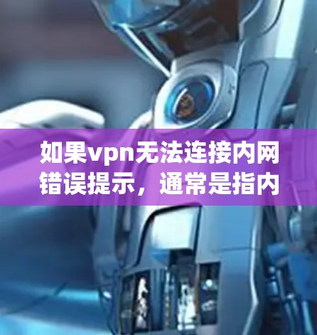 如果vpn无法连接内网错误提示，通常是指内网服务器被禁用或无法访问。以下是可能的解决步骤