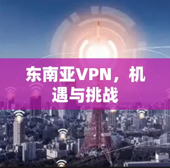 东南亚VPN,机遇与挑战