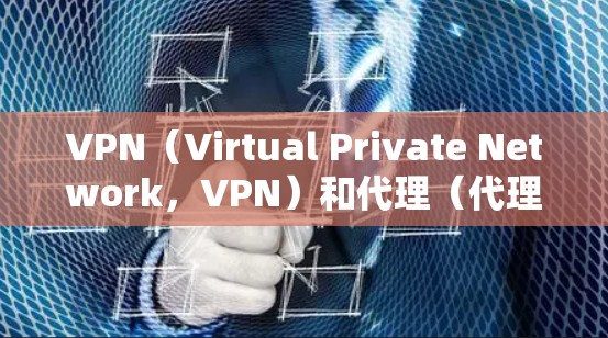 VPN(Virtual Private Network,VPN)和代理(代理)是两个不同的概念,主要在技术和服务上有所不同。以下是它们的主要区别