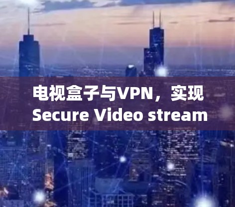 电视盒子与VPN,实现 Secure Video streaming 的高效解决方案