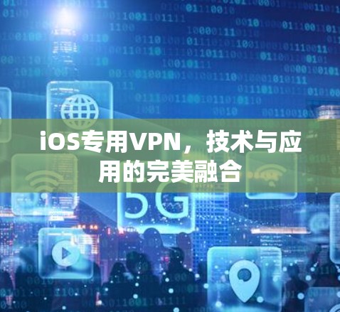 iOS专用VPN,技术与应用的完美融合